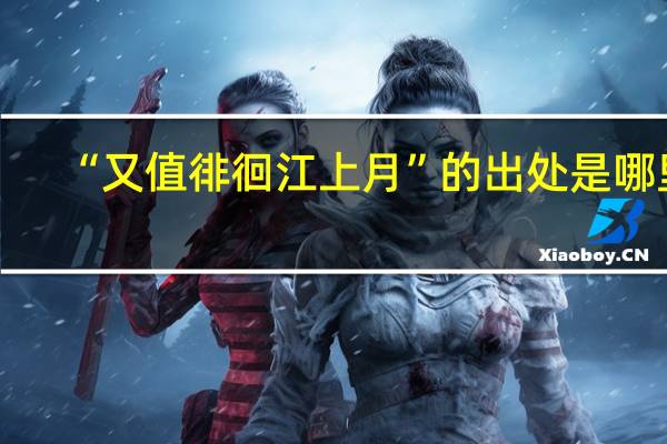 “又值徘徊江上月”的出处是哪里