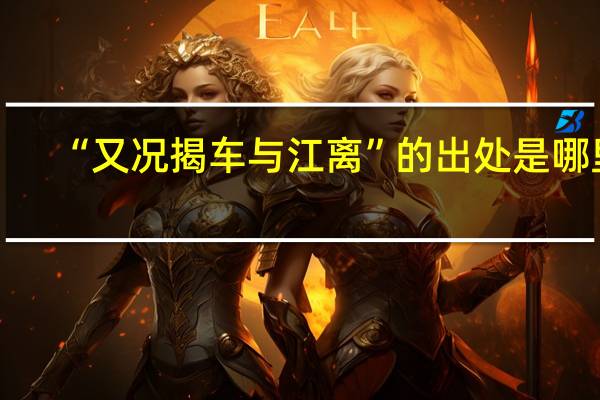 “又况揭车与江离”的出处是哪里