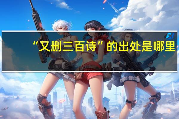 “又删三百诗”的出处是哪里