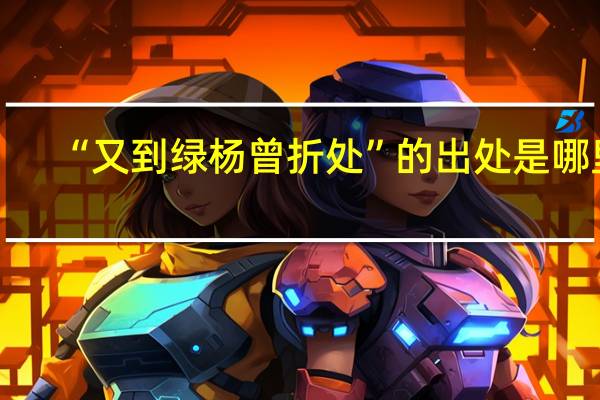 “又到绿杨曾折处”的出处是哪里