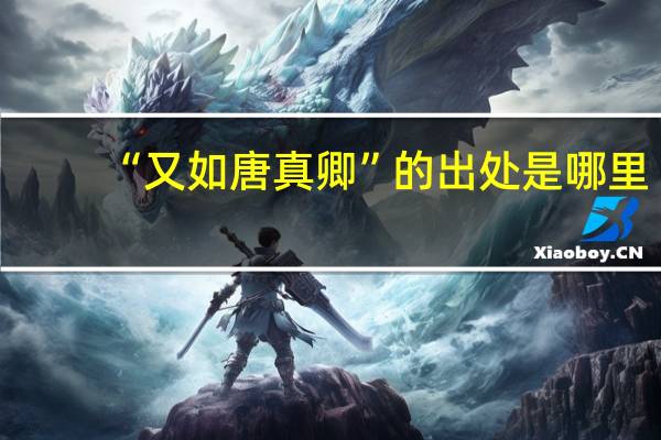 “又如唐真卿”的出处是哪里