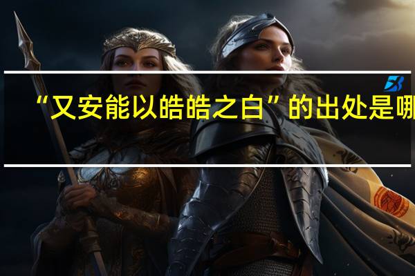 “又安能以皓皓之白”的出处是哪里