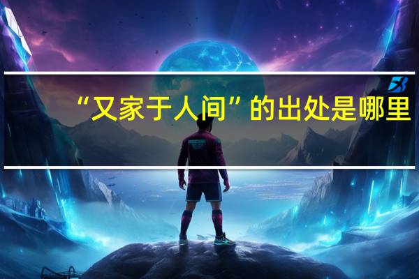 “又家于人间”的出处是哪里
