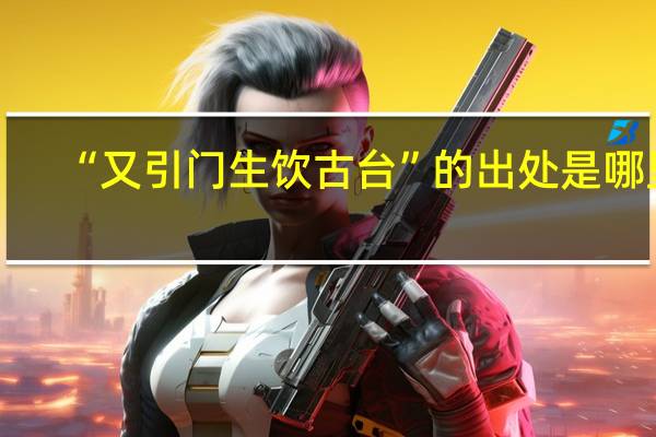 “又引门生饮古台”的出处是哪里