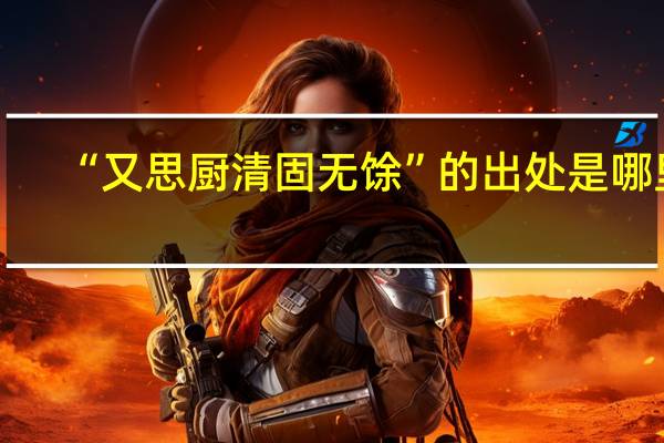 “又思厨清固无馀”的出处是哪里