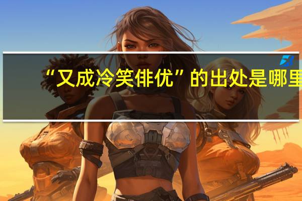 “又成冷笑俳优”的出处是哪里