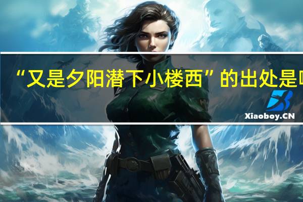 “又是夕阳潜下小楼西”的出处是哪里