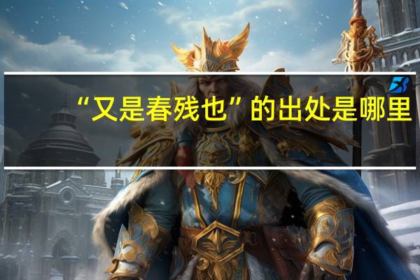 “又是春残也”的出处是哪里