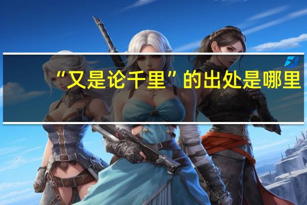 “又是论千里”的出处是哪里