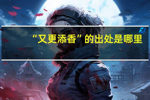 “又更添香”的出处是哪里