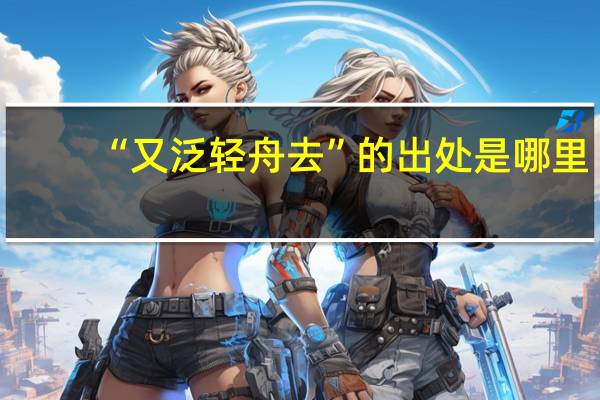 “又泛轻舟去”的出处是哪里