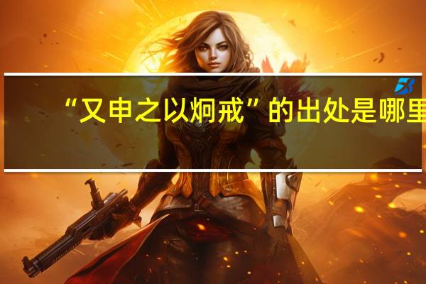 “又申之以炯戒”的出处是哪里