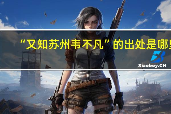 “又知苏州韦不凡”的出处是哪里