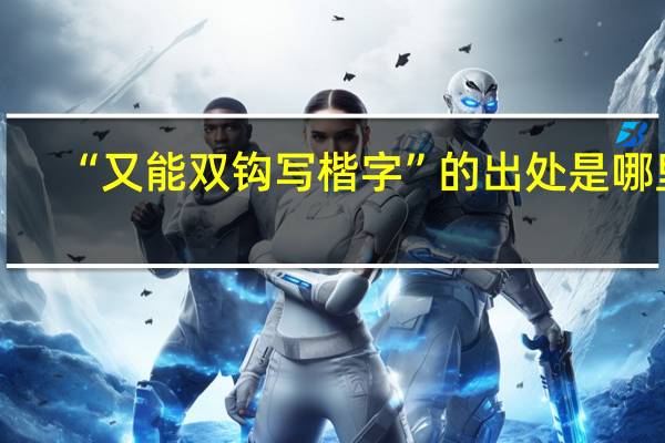 “又能双钩写楷字”的出处是哪里