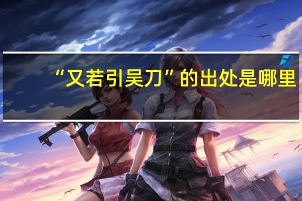 “又若引吴刀”的出处是哪里