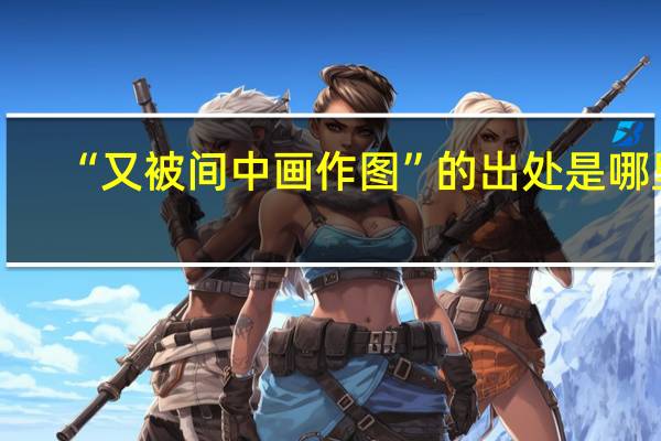 “又被间中画作图”的出处是哪里