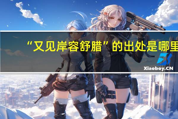 “又见岸容舒腊”的出处是哪里