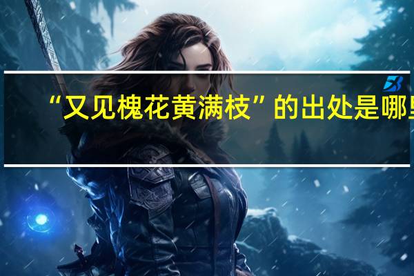 “又见槐花黄满枝”的出处是哪里