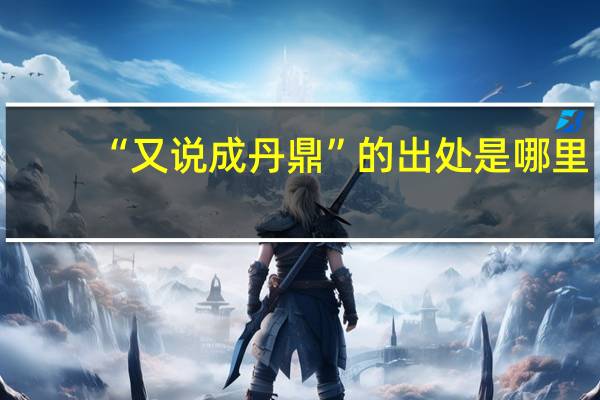 “又说成丹鼎”的出处是哪里