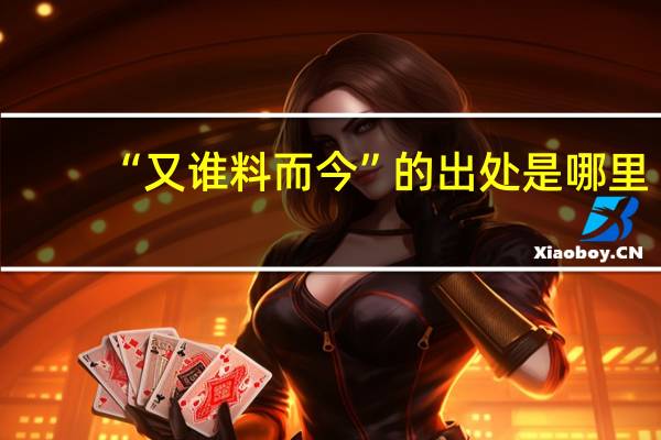 “又谁料而今”的出处是哪里