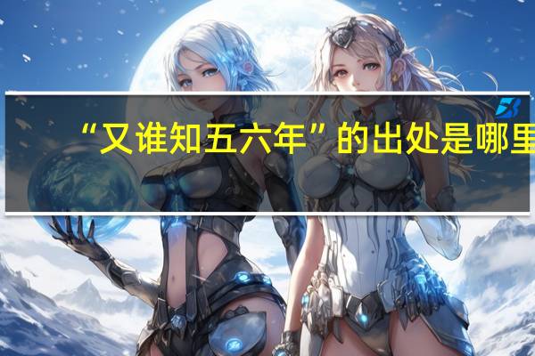 “又谁知五六年”的出处是哪里