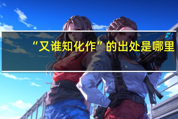 “又谁知化作”的出处是哪里