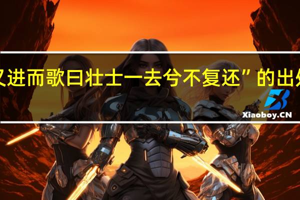 “又进而歌曰壮士一去兮不复还”的出处是哪里