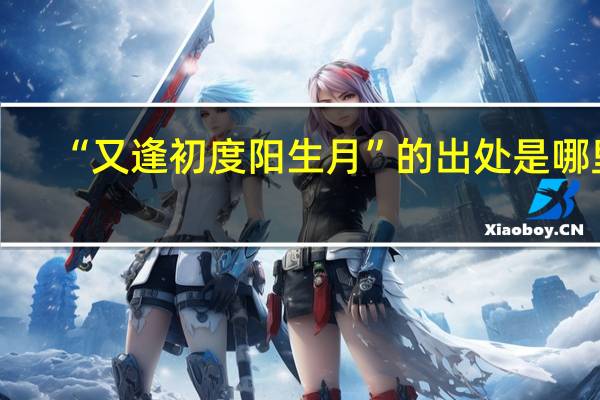 “又逢初度阳生月”的出处是哪里