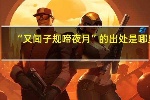 “又闻子规啼夜月”的出处是哪里