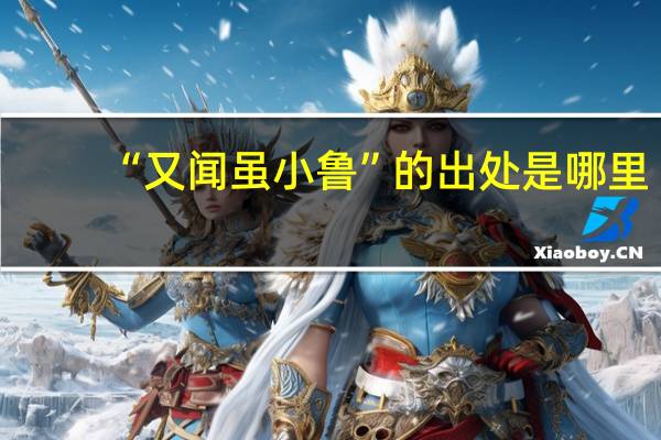 “又闻虽小鲁”的出处是哪里