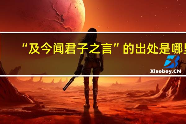 “及今闻君子之言”的出处是哪里