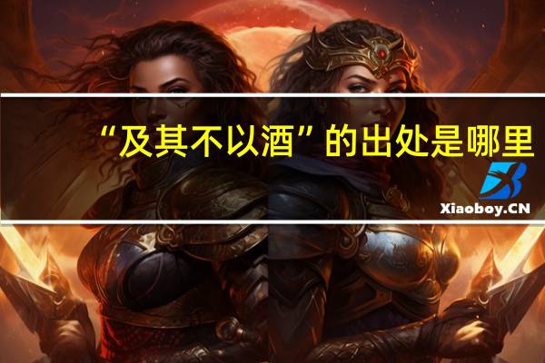 “及其不以酒”的出处是哪里