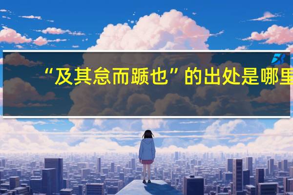 “及其怠而踬也”的出处是哪里