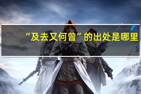 “及去又何曾”的出处是哪里