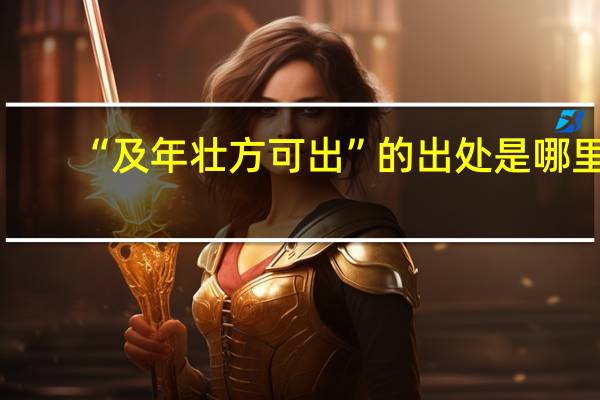 “及年壮方可出”的出处是哪里