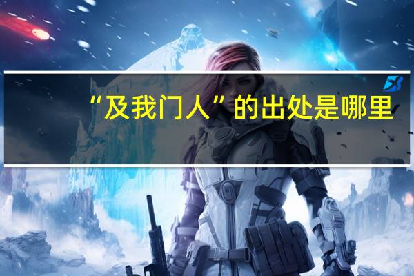 “及我门人”的出处是哪里