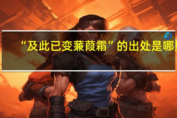 “及此已变蒹葭霜”的出处是哪里