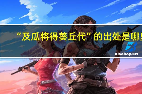 “及瓜将得葵丘代”的出处是哪里