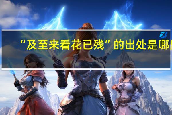 “及至来看花已残”的出处是哪里