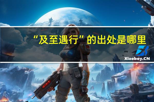 “及至遇行”的出处是哪里