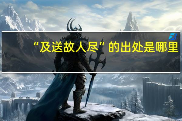 “及送故人尽”的出处是哪里