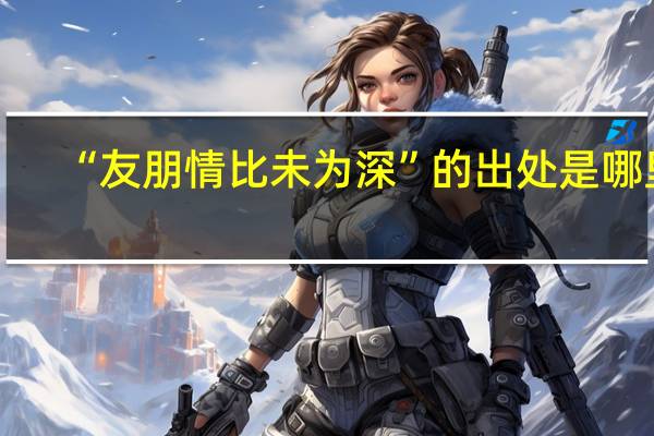 “友朋情比未为深”的出处是哪里