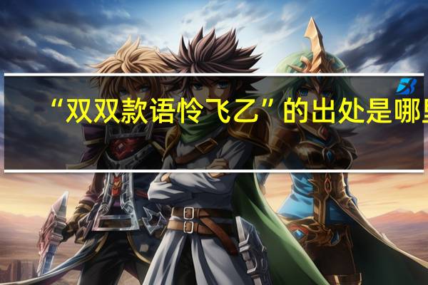 “双双款语怜飞乙”的出处是哪里