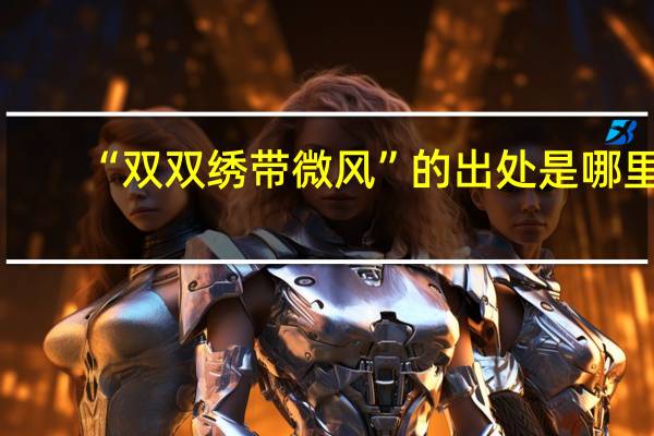 “双双绣带微风”的出处是哪里
