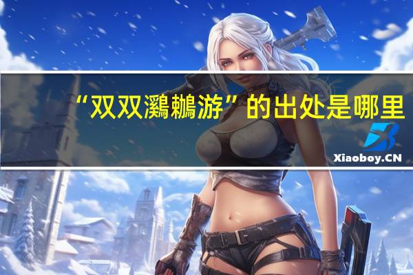 “双双鸂鶒游”的出处是哪里