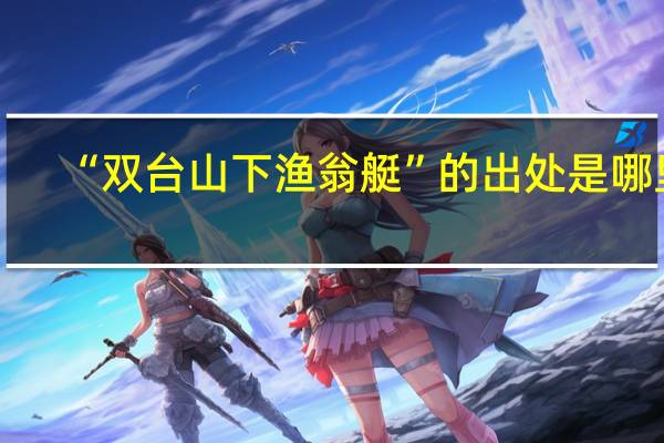 “双台山下渔翁艇”的出处是哪里