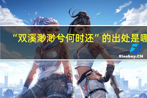 “双溪渺渺兮何时还”的出处是哪里