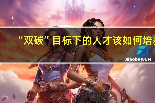 “双碳”目标下的人才该如何培养
