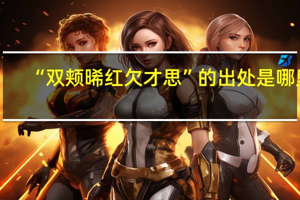 “双颊晞红欠才思”的出处是哪里