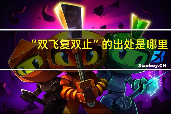 “双飞复双止”的出处是哪里